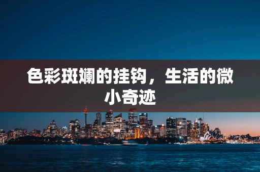 色彩斑斓的挂钩，生活的微小奇迹