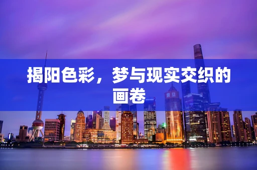 揭阳色彩，梦与现实交织的画卷