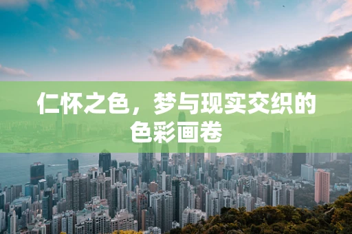 仁怀之色，梦与现实交织的色彩画卷