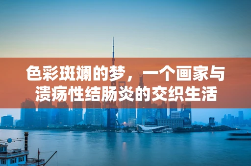 色彩斑斓的梦，一个画家与溃疡性结肠炎的交织生活