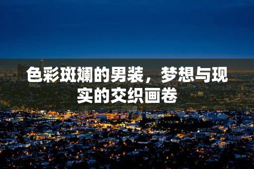 色彩斑斓的男装，梦想与现实的交织画卷