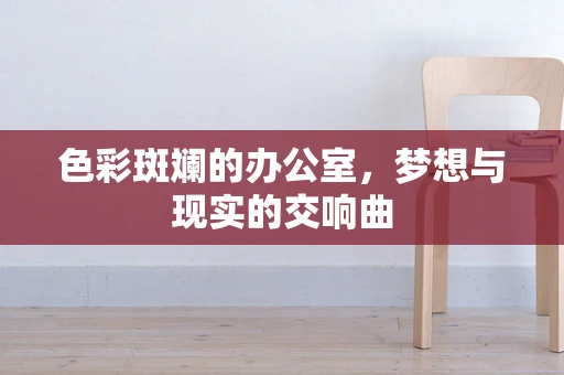 色彩斑斓的办公室，梦想与现实的交响曲