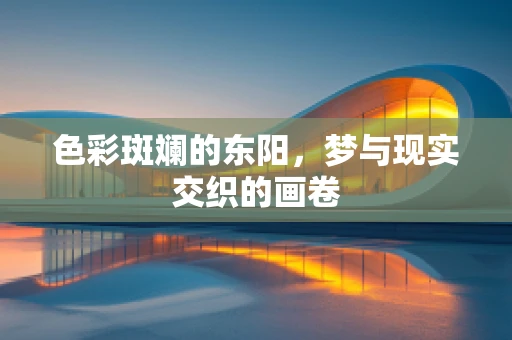 色彩斑斓的东阳，梦与现实交织的画卷