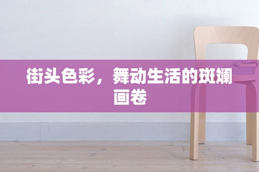 街头色彩，舞动生活的斑斓画卷