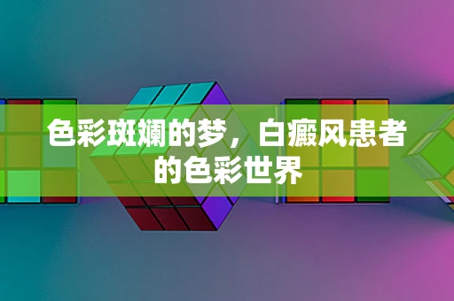 色彩斑斓的梦，白癜风患者的色彩世界