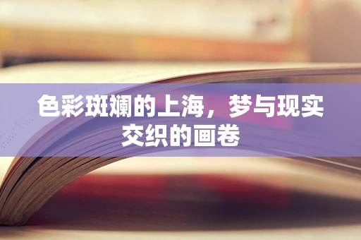 色彩斑斓的上海，梦与现实交织的画卷