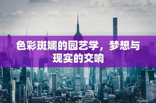 色彩斑斓的园艺学，梦想与现实的交响