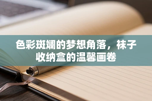 色彩斑斓的梦想角落，袜子收纳盒的温馨画卷