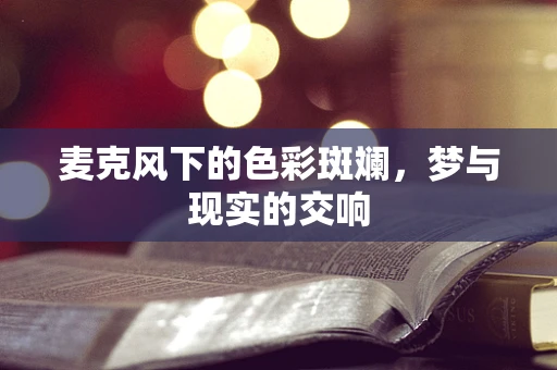 麦克风下的色彩斑斓，梦与现实的交响