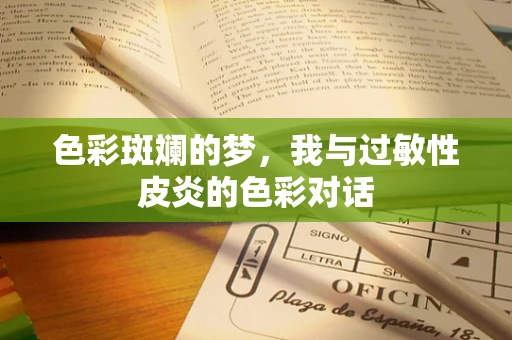 色彩斑斓的梦，我与过敏性皮炎的色彩对话