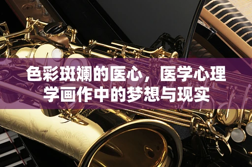 色彩斑斓的医心，医学心理学画作中的梦想与现实