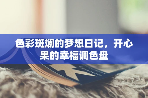 色彩斑斓的梦想日记，开心果的幸福调色盘