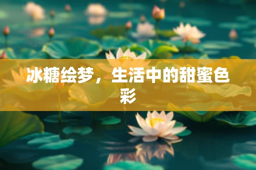 冰糖绘梦，生活中的甜蜜色彩