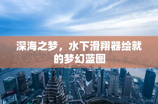 深海之梦，水下滑翔器绘就的梦幻蓝图