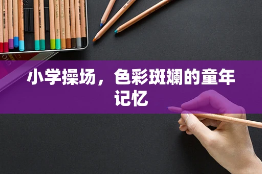 小学操场，色彩斑斓的童年记忆