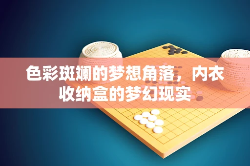 色彩斑斓的梦想角落，内衣收纳盒的梦幻现实