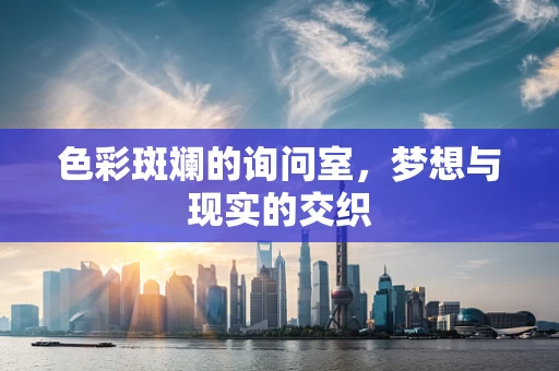 色彩斑斓的询问室，梦想与现实的交织