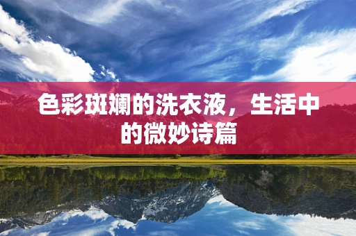 色彩斑斓的洗衣液，生活中的微妙诗篇