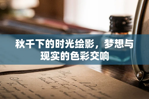 秋千下的时光绘影，梦想与现实的色彩交响