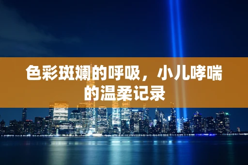 色彩斑斓的呼吸，小儿哮喘的温柔记录