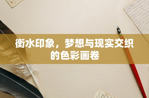 衡水印象，梦想与现实交织的色彩画卷
