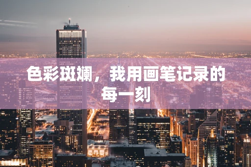 色彩斑斓，我用画笔记录的每一刻