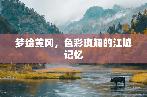 梦绘黄冈，色彩斑斓的江城记忆