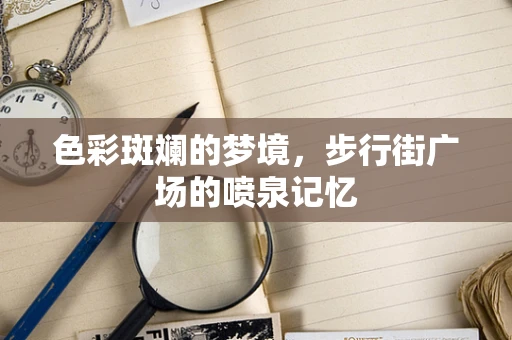 色彩斑斓的梦境，步行街广场的喷泉记忆