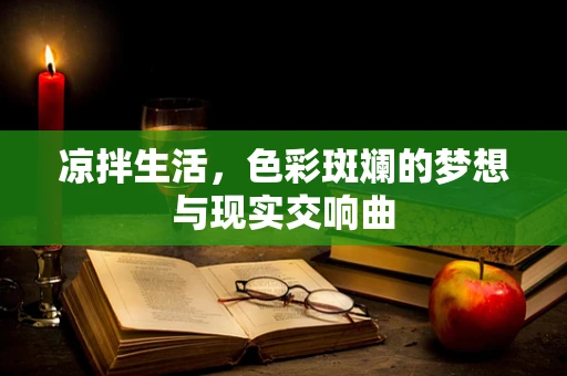 凉拌生活，色彩斑斓的梦想与现实交响曲