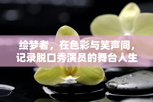 绘梦者，在色彩与笑声间，记录脱口秀演员的舞台人生