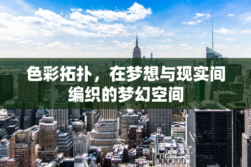 色彩拓扑，在梦想与现实间编织的梦幻空间