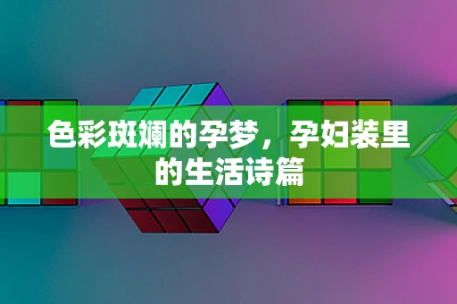色彩斑斓的孕梦，孕妇装里的生活诗篇