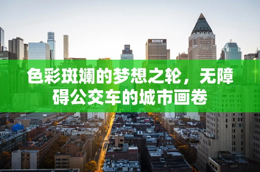 色彩斑斓的梦想之轮，无障碍公交车的城市画卷
