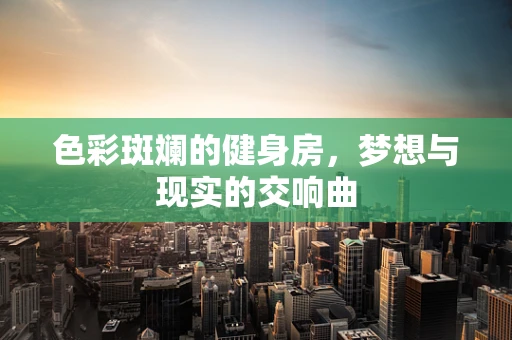 色彩斑斓的健身房，梦想与现实的交响曲