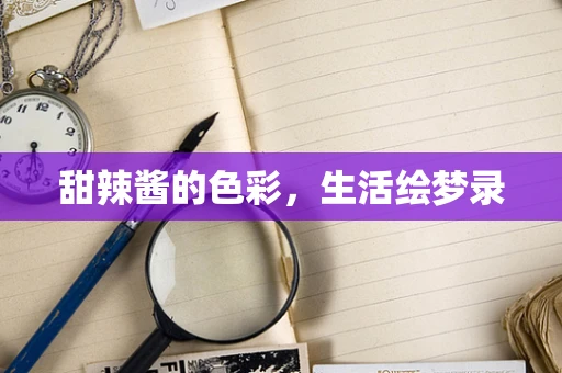 甜辣酱的色彩，生活绘梦录