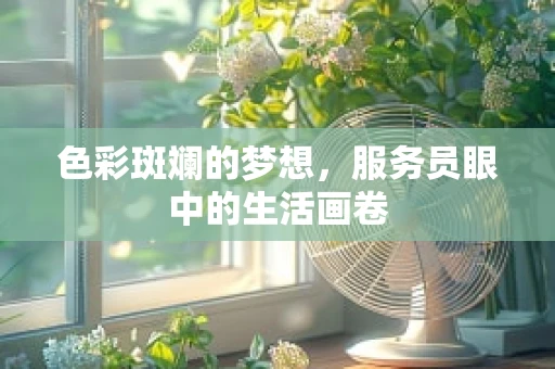 色彩斑斓的梦想，服务员眼中的生活画卷