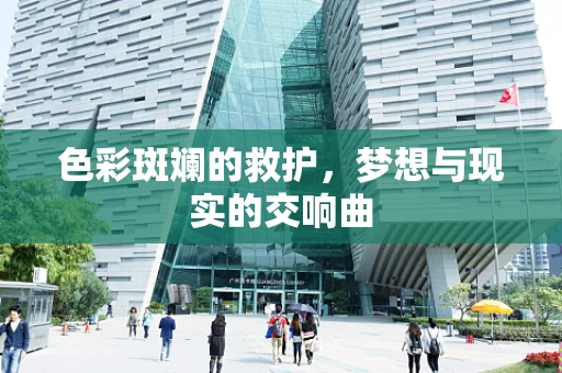 色彩斑斓的救护，梦想与现实的交响曲