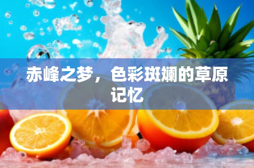 赤峰之梦，色彩斑斓的草原记忆