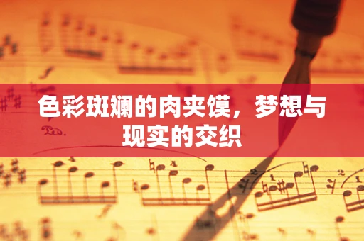 色彩斑斓的肉夹馍，梦想与现实的交织