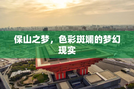 保山之梦，色彩斑斓的梦幻现实