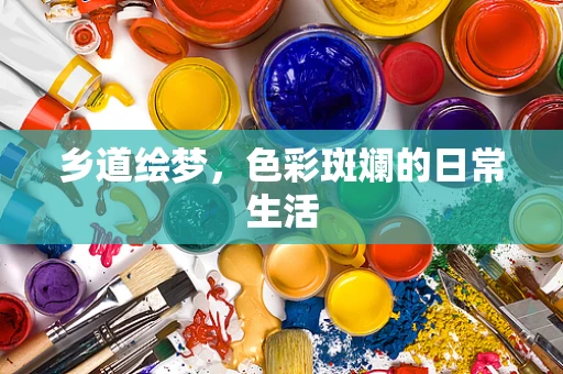 乡道绘梦，色彩斑斓的日常生活