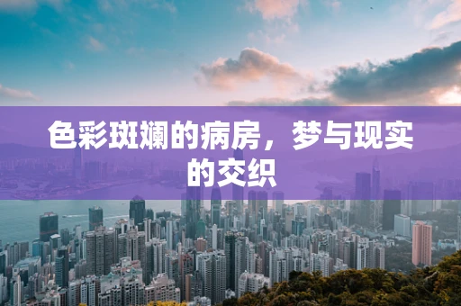 色彩斑斓的病房，梦与现实的交织