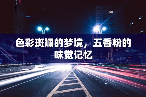 色彩斑斓的梦境，五香粉的味觉记忆