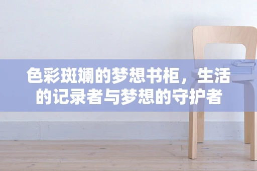 色彩斑斓的梦想书柜，生活的记录者与梦想的守护者