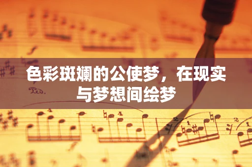 色彩斑斓的公使梦，在现实与梦想间绘梦