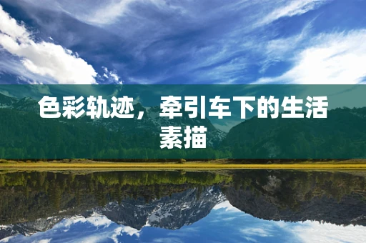 色彩轨迹，牵引车下的生活素描