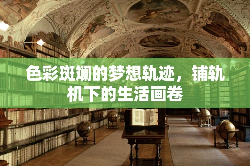 色彩斑斓的梦想轨迹，铺轨机下的生活画卷