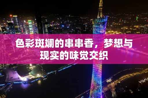 色彩斑斓的串串香，梦想与现实的味觉交织
