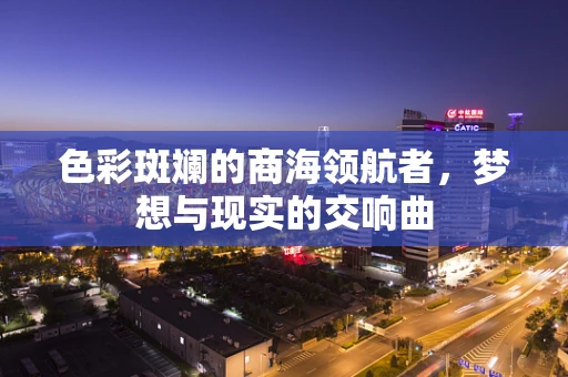 色彩斑斓的商海领航者，梦想与现实的交响曲