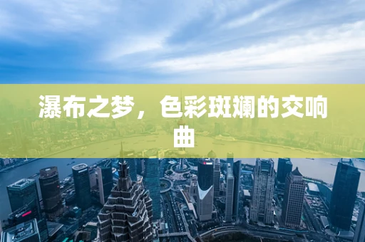 瀑布之梦，色彩斑斓的交响曲